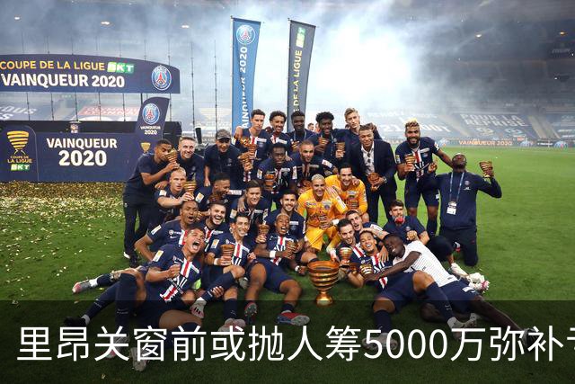 里昂关窗前或抛人筹5000万弥补亏空