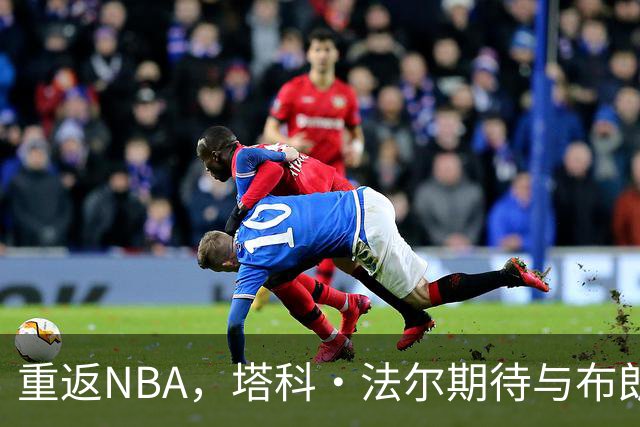 重返NBA，塔科·法尔期待与布朗教练携手作战