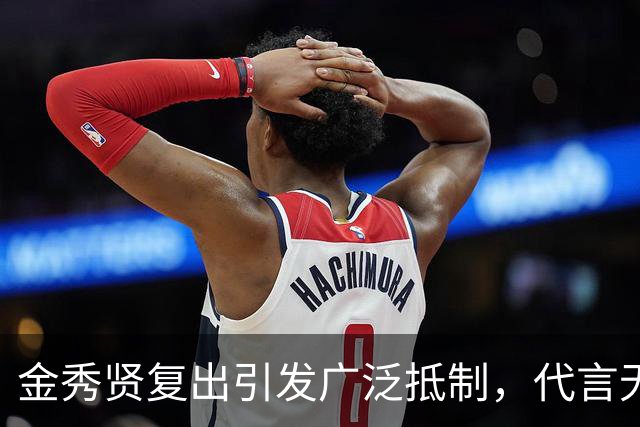 金秀贤复出引发广泛抵制，代言无恢复