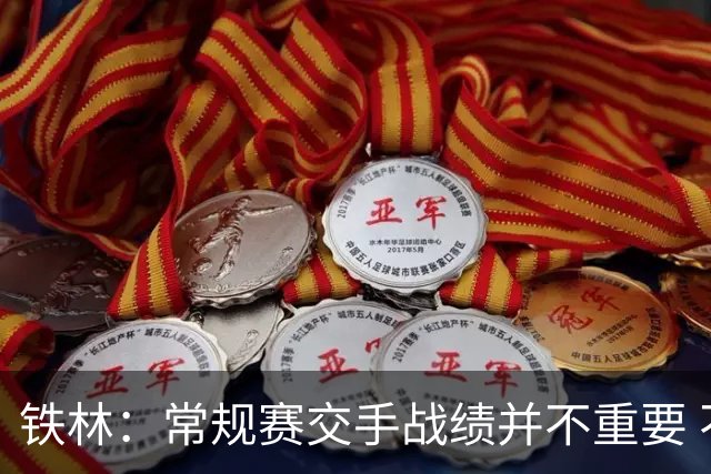 铁林：常规赛交手战绩并不重要 不然就该是马刺横扫雷霆了