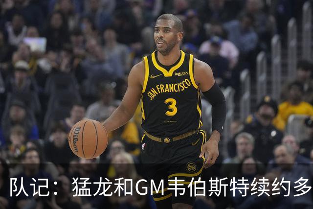 队记：猛龙和GM韦伯斯特续约多年合同 后者还晋升为执行副总裁