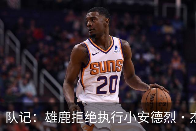 队记：雄鹿拒绝执行小安德烈·杰克逊选项 后者成完全自由球员