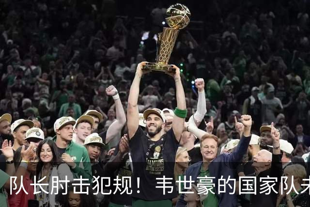 队长肘击犯规！韦世豪的国家队未来何去何从？
