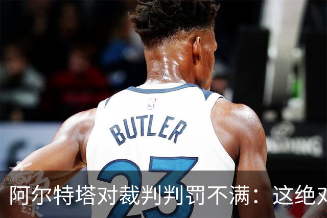 阿尔特塔对裁判判罚不满：这绝对不应判为点球