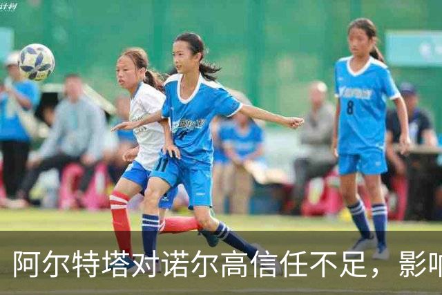 阿尔特塔对诺尔高信任不足，影响了中场轮换