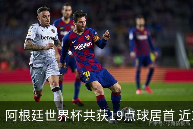 阿根廷世界杯共获19点球居首 近3届8点球4命中4罚失