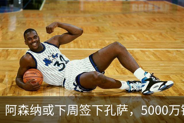 阿森纳或下周签下孔萨，5000万镑+浮动在谈