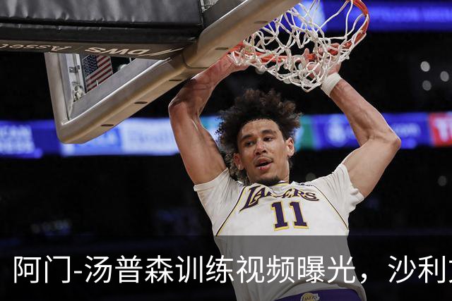 阿门-汤普森训练视频曝光，沙利文指导提升内线技术