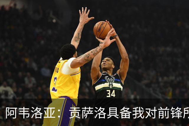 阿韦洛亚：贡萨洛具备我对前锋所有要求，帕拉西奥斯像场上魔术师