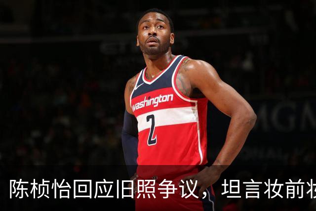 陈桢怡回应旧照争议，坦言妆前妆后差异明显