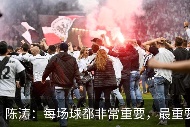 陈涛：每场球都非常重要，最重要的是做好自己不受外界因素干扰
