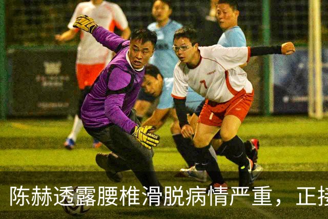 陈赫透露腰椎滑脱病情严重，正接受治疗休养