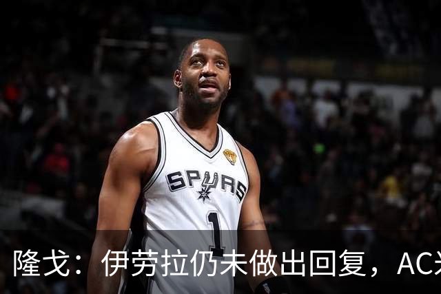 隆戈：伊劳拉仍未做出回复，AC米兰认为他更希望留在英超