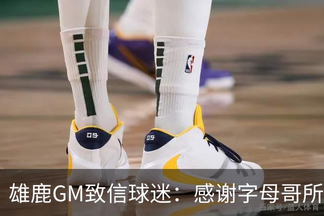 雄鹿GM致信球迷：感谢字母哥所做的一切 我们会再次打造争冠球队