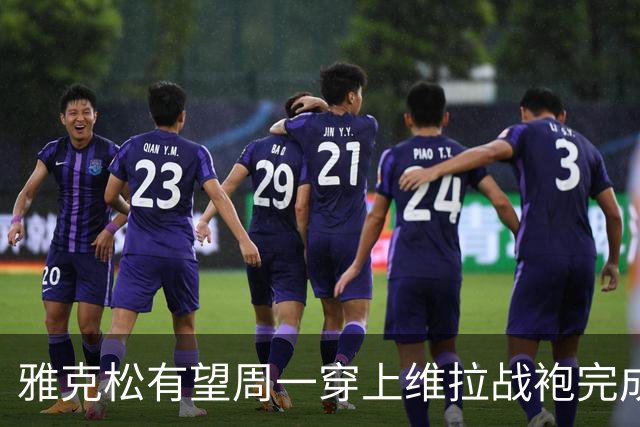 雅克松有望周一穿上维拉战袍完成首秀
