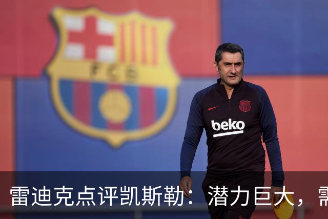 雷迪克点评凯斯勒：潜力巨大，需耐心培养