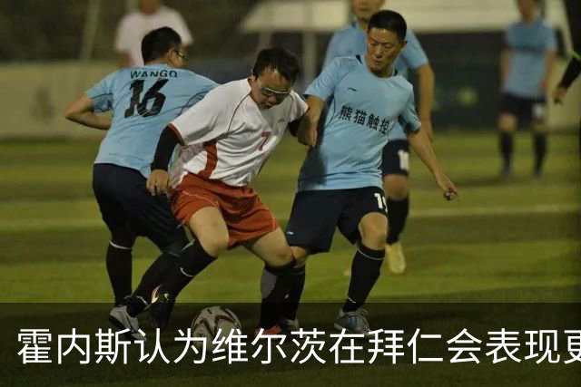霍内斯认为维尔茨在拜仁会表现更佳，但转会无望