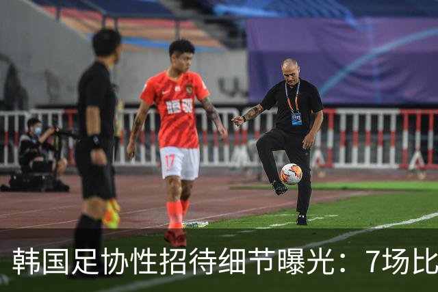 韩国足协性招待细节曝光：7场比赛20名裁判 涉中国国奥热身赛