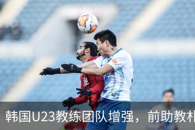 韩国U23教练团队增强，前助教朴忠均参与分析