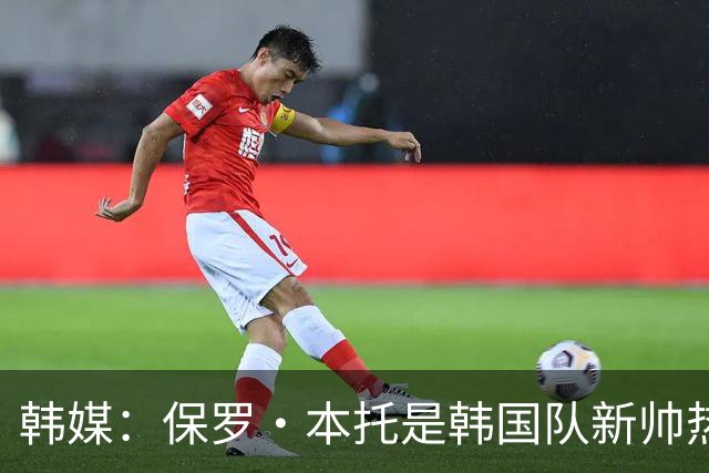 韩媒：保罗·本托是韩国队新帅热门，曾带队在上届世界杯晋级16强