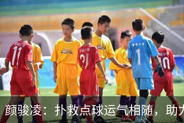 颜骏凌：扑救点球运气相随，助力团队取胜