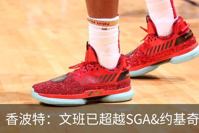 香波特：文班已超越SGA&约基奇成为NBA最佳 数据无法体现他的作用