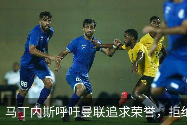 马丁内斯呼吁曼联追求荣誉，拒绝平庸