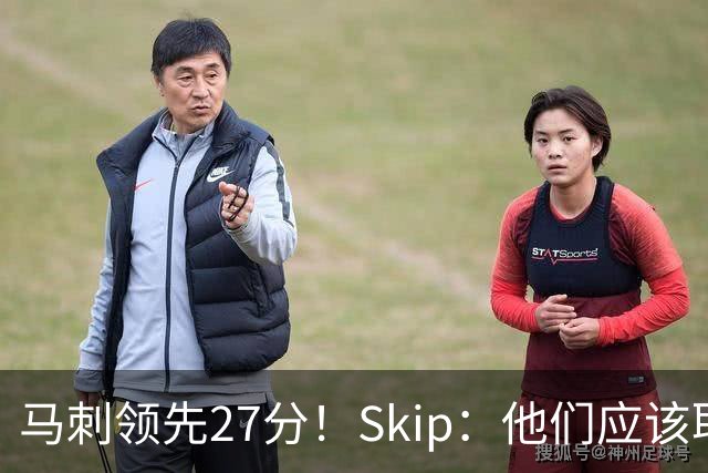 马刺领先27分！Skip：他们应该取消下半场 直接来个名人赛