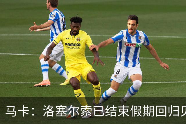 马卡：洛塞尔索已结束假期回归贝蒂斯，他新赛季想继续留在球队