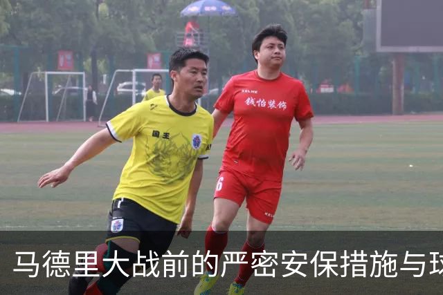 马德里大战前的严密安保措施与球迷文化