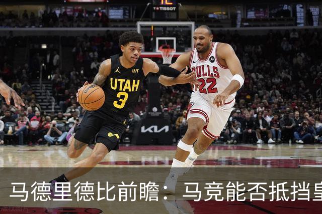 马德里德比前瞻：马竞能否抵挡皇马的锋芒？