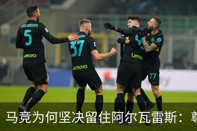 马竞为何坚决留住阿尔瓦雷斯：尊严与新财务支撑其强硬立场
