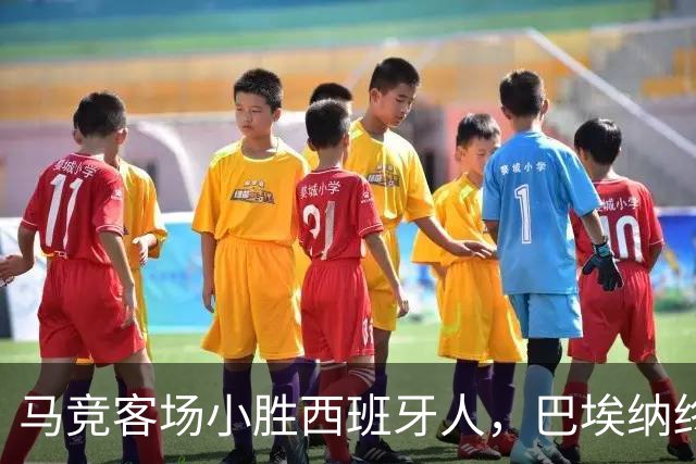 马竞客场小胜西班牙人，巴埃纳终场绝杀助球队六连胜