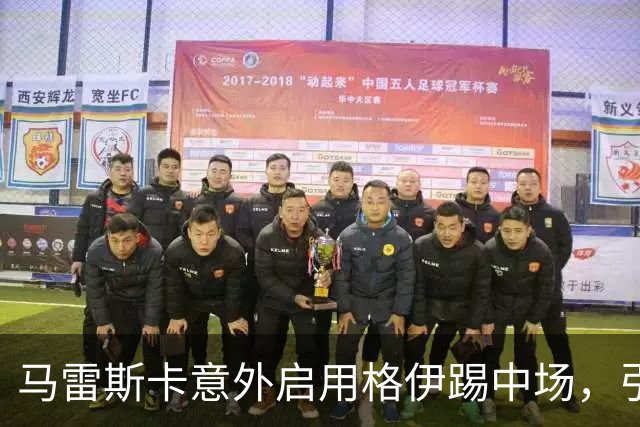 马雷斯卡意外启用格伊踢中场，引发质疑