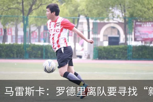 马雷斯卡：罗德里离队要寻找“新核心