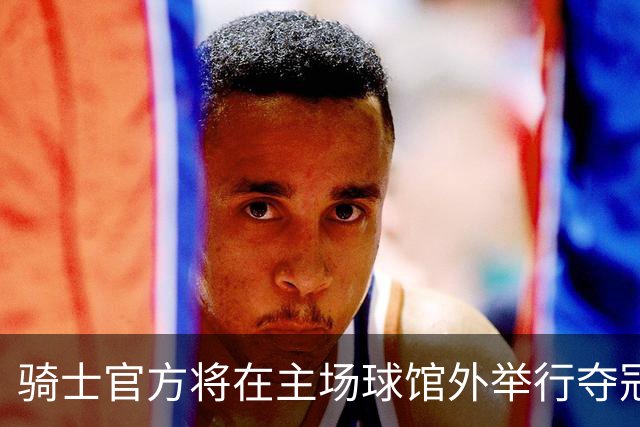 骑士官方将在主场球馆外举行夺冠十周年纪念派对 已竖起巨幅海报