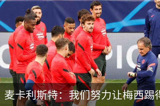 麦卡利斯特：我们努力让梅西踢得舒服，很高兴他状态这么好