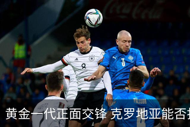 黄金一代正面交锋 克罗地亚能否打破对阵颓势？