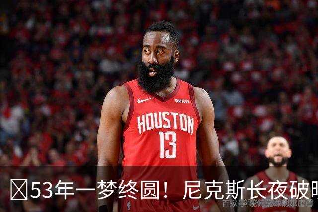 🍎53年一梦终圆！尼克斯长夜破晓重回总冠军之巅 队史第三冠！