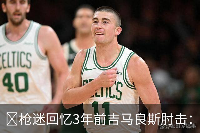 😂枪迷回忆3年前吉马良斯肘击：若日尼奥拿头阻挡，真不应该