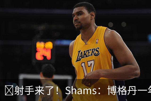 🚀射手来了！Shams：博格丹一年合同加盟火箭！