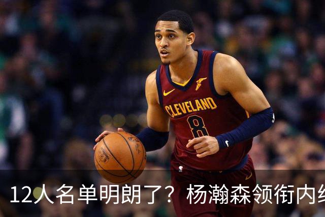 12人名单明朗了？杨瀚森领衔内线，张镇麟竞争上岗，高诗岩没悬念