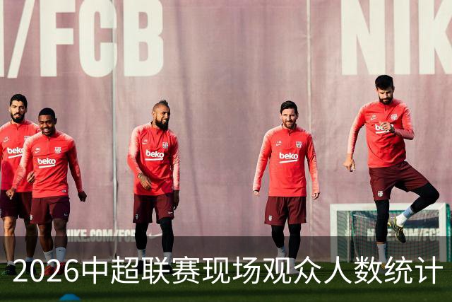 2026中超联赛现场观众人数统计（第17轮） ​​​：场均33055人