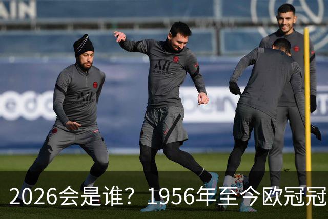 2026会是谁？1956年至今欧冠冠军一览，明晨巴黎vs阿森纳争冠