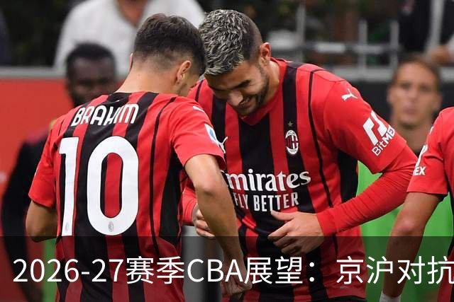 2026-27赛季CBA展望：京沪对抗显著 升降级机制恢复