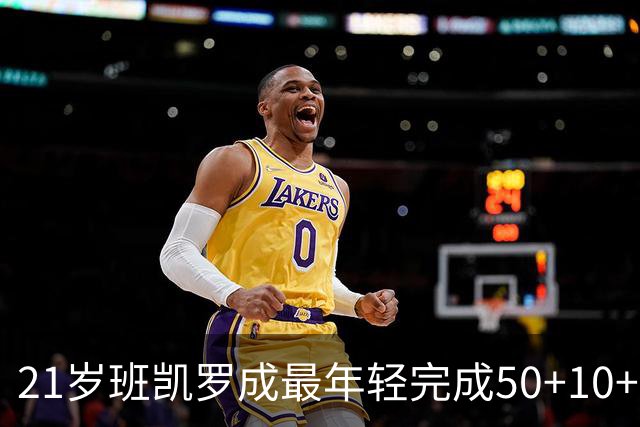 21岁班凯罗成最年轻完成50+10+5且真实命中率≥70%球员