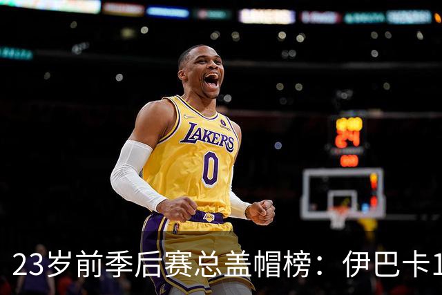 23岁前季后赛总盖帽榜：伊巴卡123帽断层第1 科比第2 文班暂列第4