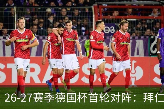 26-27赛季德国杯首轮对阵：拜仁vs奥斯纳布吕克 多特vsHEBC汉堡