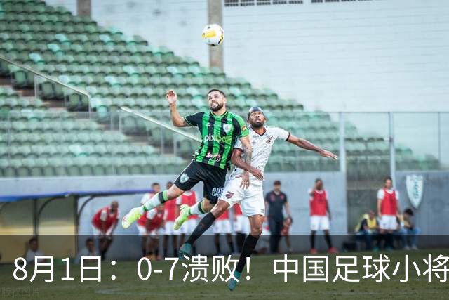 8月1日：0-7溃败！中国足球小将全面溃败，2连败+连丢12球，前国脚摇头董路苦笑