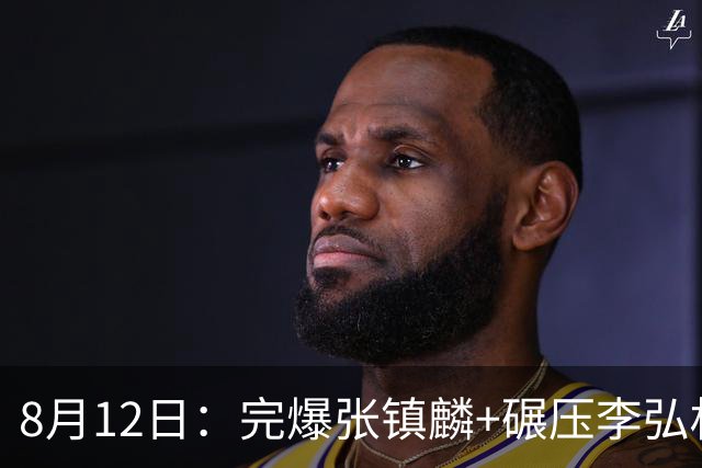 8月12日：完爆张镇麟+碾压李弘权！广东最适合的锋线曝光，男篮最强4号位？